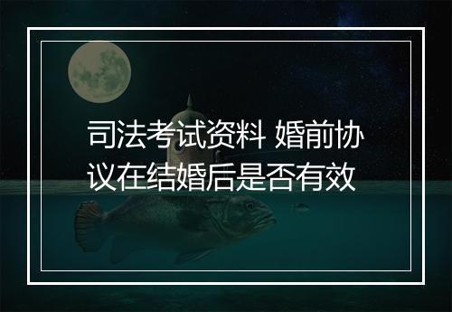 司法考试资料 婚前协议在结婚后是否有效