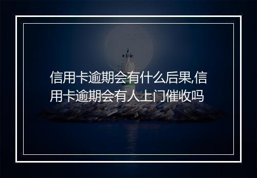 信用卡逾期会有什么后果,信用卡逾期会有人上门催收吗