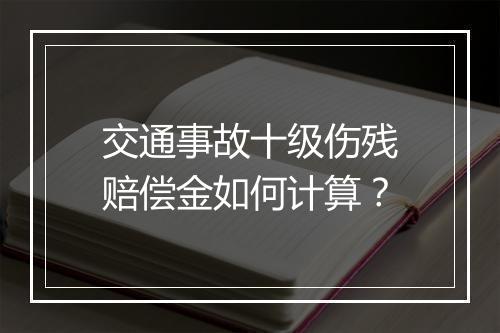 交通事故十级伤残赔偿金如何计算？
