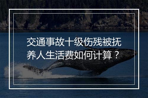交通事故十级伤残被抚养人生活费如何计算？