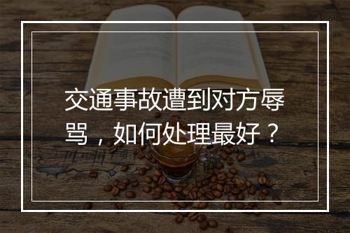 交通事故遭到对方辱骂，如何处理最好？