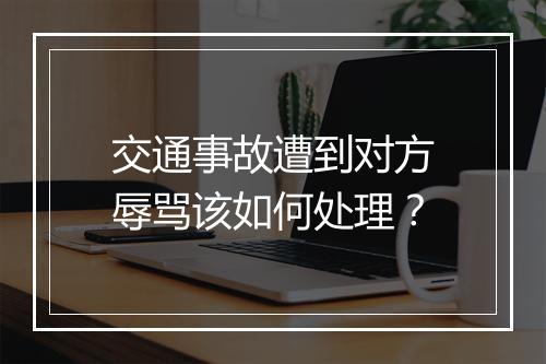 交通事故遭到对方辱骂该如何处理？