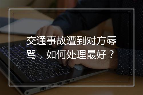 交通事故遭到对方辱骂，如何处理最好？