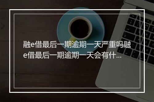 融e借最后一期逾期一天严重吗融e借最后一期逾期一天会有什么后果