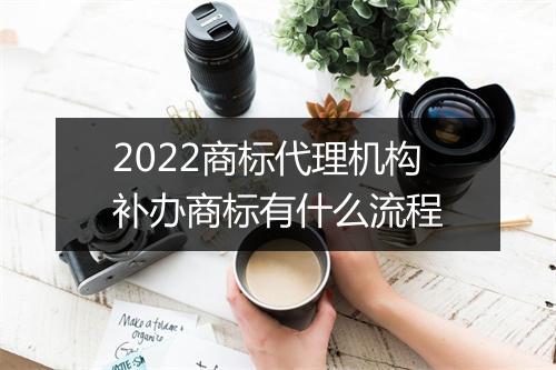 2022商标代理机构补办商标有什么流程
