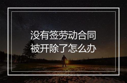 没有签劳动合同被开除了怎么办