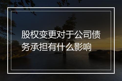 股权变更对于公司债务承担有什么影响