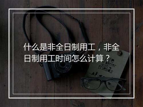 什么是非全日制用工，非全日制用工时间怎么计算？