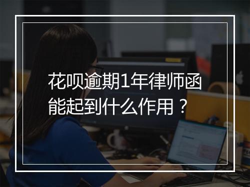 花呗逾期1年律师函能起到什么作用？