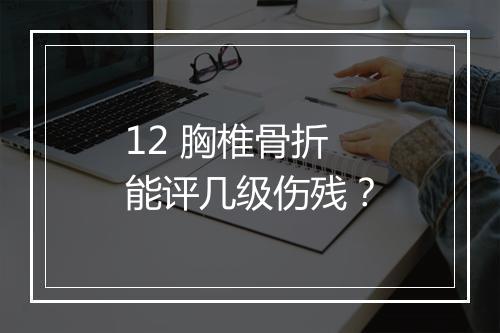 12 胸椎骨折能评几级伤残？