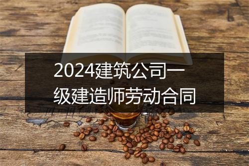 2024建筑公司一级建造师劳动合同