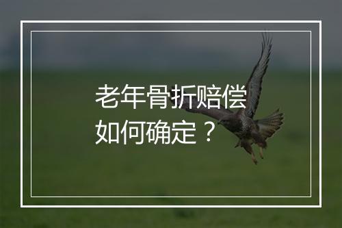 老年骨折赔偿如何确定？