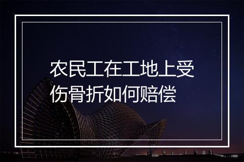 农民工在工地上受伤骨折如何赔偿