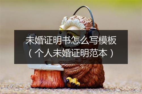 未婚证明书怎么写模板（个人未婚证明范本）