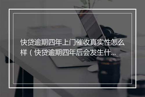 快贷逾期四年上门催收真实性怎么样（快贷逾期四年后会发生什么）