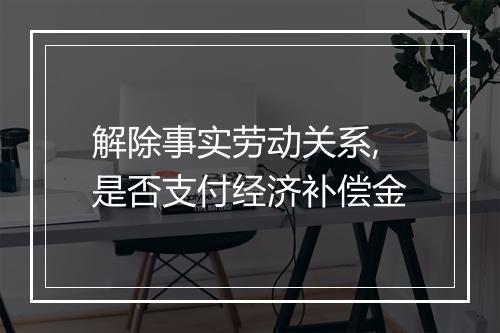 解除事实劳动关系,是否支付经济补偿金