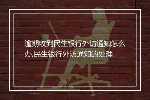 逾期收到民生银行外访通知怎么办,民生银行外访通知的处理