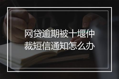 网贷逾期被十堰仲裁短信通知怎么办