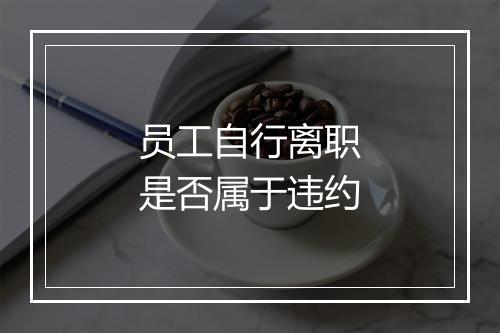 员工自行离职是否属于违约