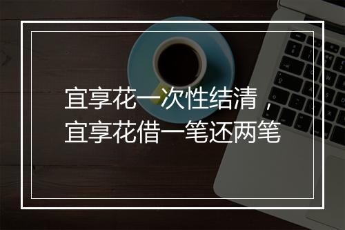 宜享花一次性结清，宜享花借一笔还两笔