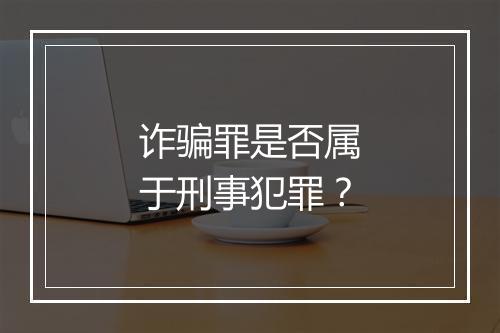 诈骗罪是否属于刑事犯罪？