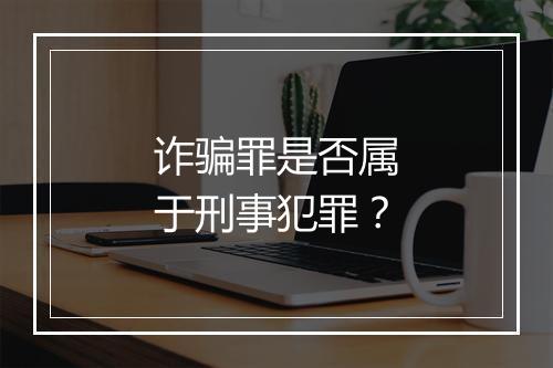 诈骗罪是否属于刑事犯罪？