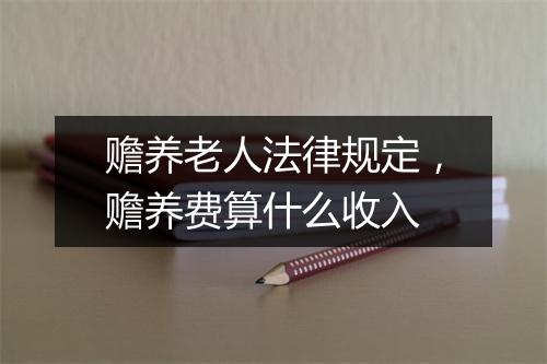 赡养老人法律规定，赡养费算什么收入
