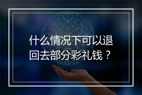 什么情况下可以退回去部分彩礼钱？
