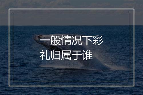 一般情况下彩礼归属于谁