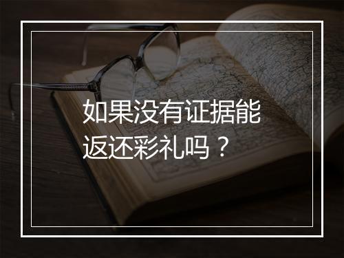 如果没有证据能返还彩礼吗？