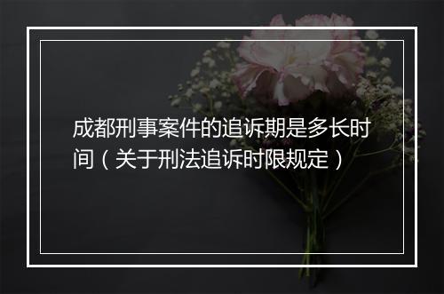 成都刑事案件的追诉期是多长时间（关于刑法追诉时限规定）
