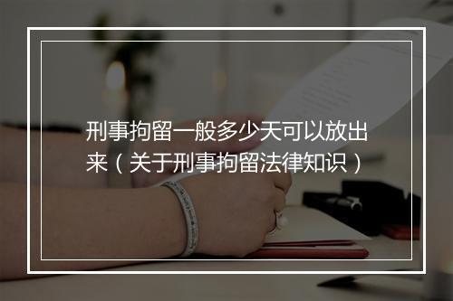 刑事拘留一般多少天可以放出来（关于刑事拘留法律知识）