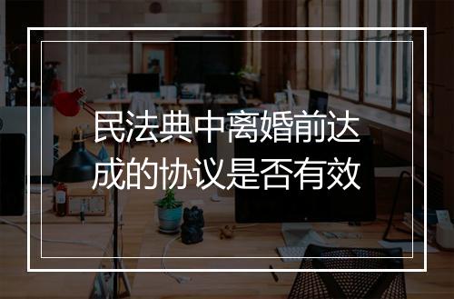 民法典中离婚前达成的协议是否有效