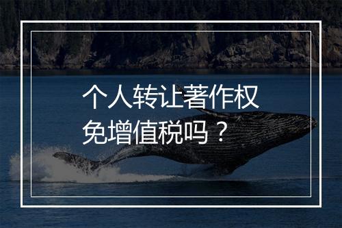 个人转让著作权免增值税吗？