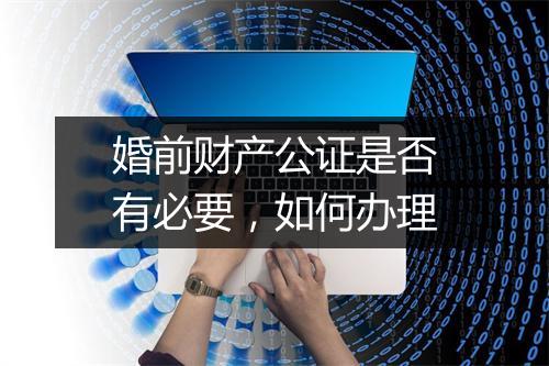 婚前财产公证是否有必要，如何办理