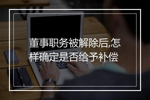 董事职务被解除后,怎样确定是否给予补偿