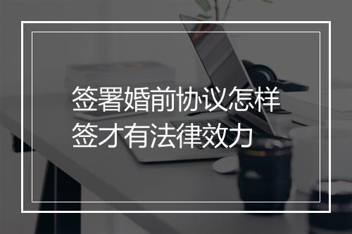 签署婚前协议怎样签才有法律效力