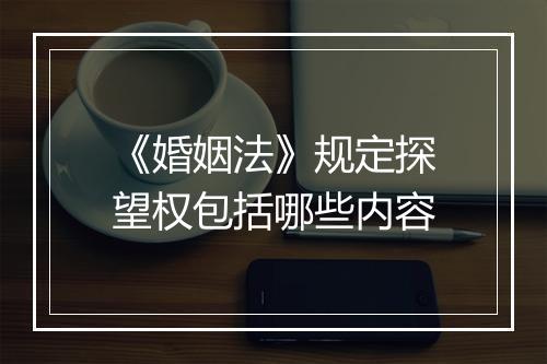 《婚姻法》规定探望权包括哪些内容