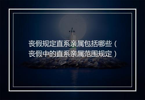 丧假规定直系亲属包括哪些（丧假中的直系亲属范围规定）