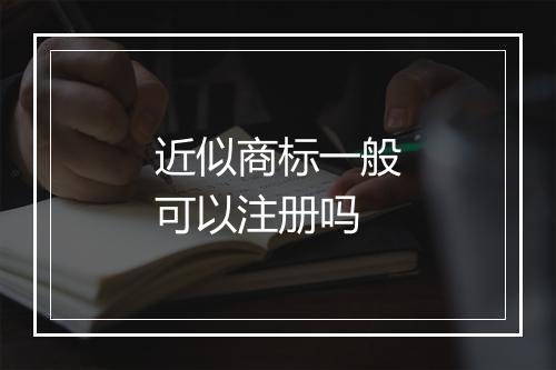 近似商标一般可以注册吗