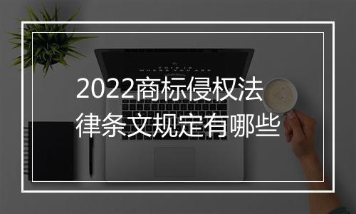 2022商标侵权法律条文规定有哪些
