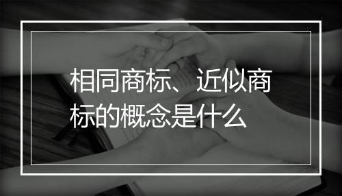 相同商标、近似商标的概念是什么
