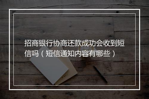 招商银行协商还款成功会收到短信吗（短信通知内容有哪些）