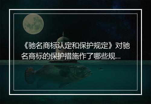 《驰名商标认定和保护规定》对驰名商标的保护措施作了哪些规定