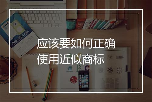 应该要如何正确使用近似商标