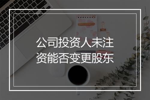 公司投资人未注资能否变更股东