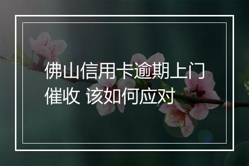 佛山信用卡逾期上门催收 该如何应对