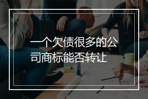 一个欠债很多的公司商标能否转让