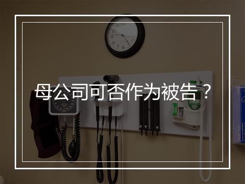 母公司可否作为被告？