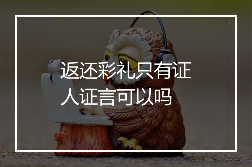 返还彩礼只有证人证言可以吗